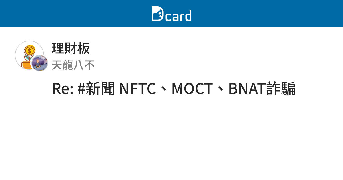Re: #新聞 NFTC、MOCT、BNAT詐騙 - 理財板 | Dcard