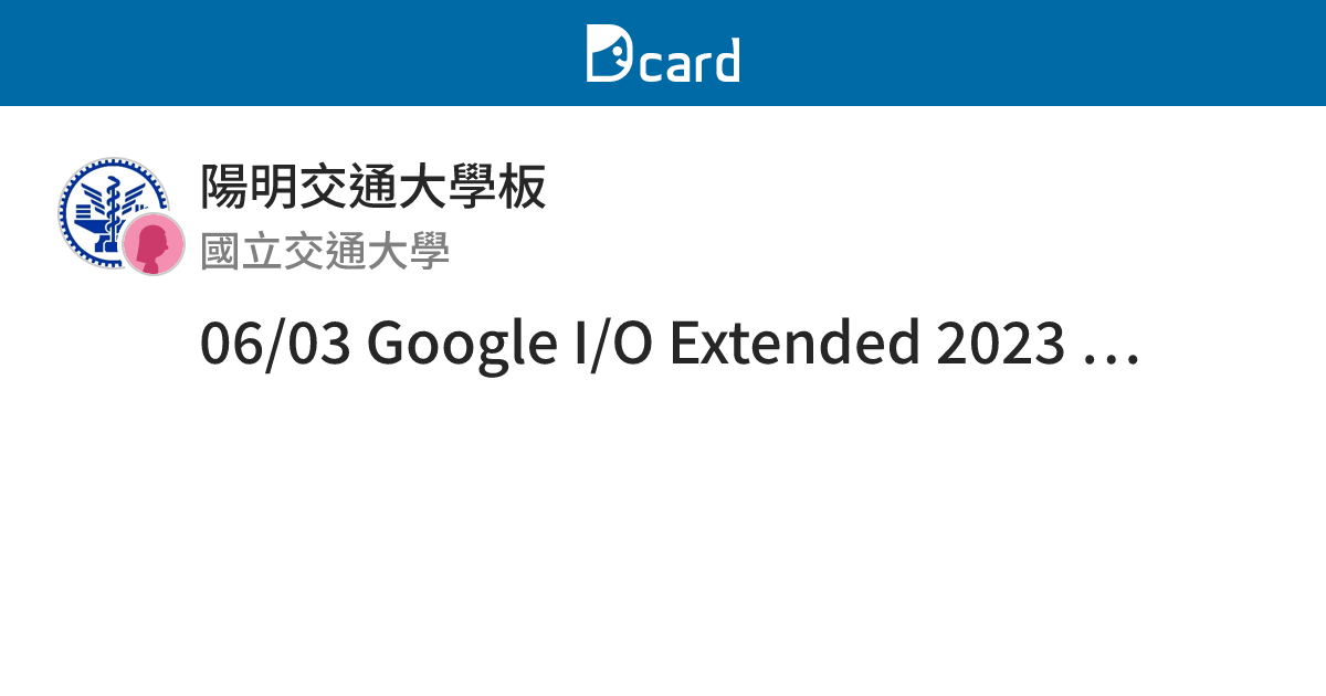 06/03 Google I/O Extended 2023 Hsinchu 暨社群專案成果發表會 - 陽明交通大學板 | Dcard